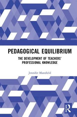 Pedagogical Equilibrium: The Development of Teachers' Professional Knowledge by Mansfield, Jennifer