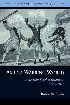 Amid a Warring World: American Foreign Relations, 1775-1815 by Smith, Robert W.