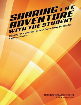 Sharing the Adventure with the Student: Exploring the Intersections of NASA Space Science and Education: A Workshop Summary by National Research Council