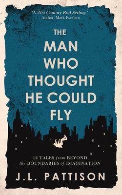 The Man Who Thought He Could Fly: 12 Tales From the Edge of Imagination by Pattison, J. L.