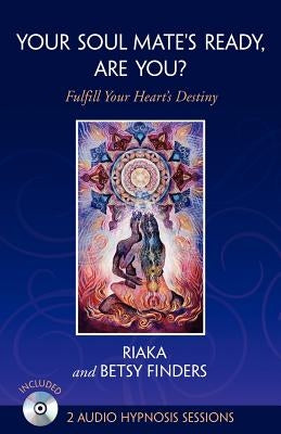 Your Soul Mate's Ready, Are You?: Fulfill Your Heart's Destiny by Riaka