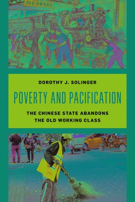 Poverty and Pacification: The Chinese State Abandons the Old Working Class by Solinger, Dorothy J.