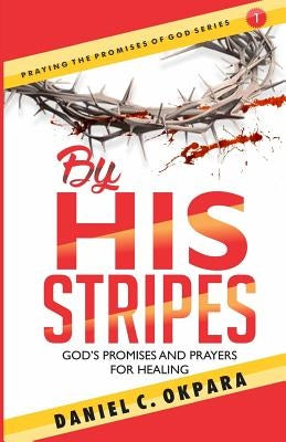 By His Stripes: God's Promises & Prayers for Healing by Okpara, Daniel C.