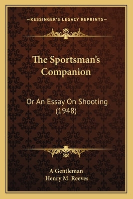 The Sportsman's Companion: Or an Essay on Shooting (1948) by A. Gentleman