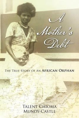 A Mother's Debt: The True Story of an African Orphan by Mundy-Castle, Talent Chioma