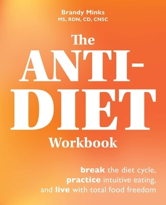 The Anti-Diet Workbook: Break the Diet Cycle, Practice Intuitive Eating, and Live with Total Food Freedom by Minks, Brandy