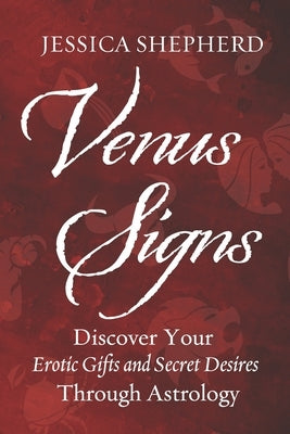 Venus Signs: Discover Your Erotic Gifts and Secret Desires Through Astrology by Shepherd, Jessica