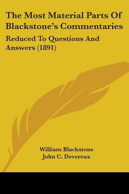 The Most Material Parts Of Blackstone's Commentaries: Reduced To Questions And Answers (1891) by Blackstone, William