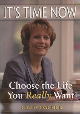 It's Time Now: Choose the Life You Really Want by Dachuk, Cindy