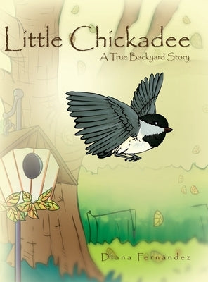 Little Chickadee: A True Backyard Story by Fernández, Diana