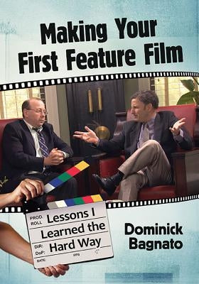 Making Your First Feature Film: Lessons I Learned the Hard Way by Bagnato, Dominick