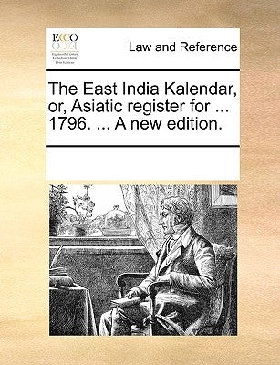 The East India Kalendar, Or, Asiatic Register for ... 1796. ... a New Edition. by Multiple Contributors