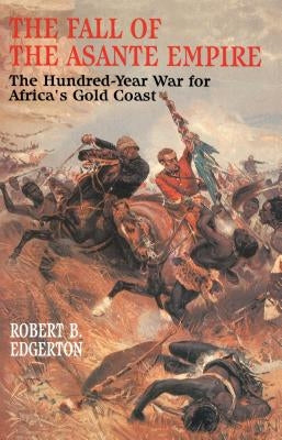 The Fall of the Asante Empire: The Hundred-Year War for Africa's Gold Coast by Edgerton, Robert B.