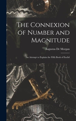 The Connexion of Number and Magnitude: An Attempt to Explain the Fifth Book of Euclid by de Morgan, Augustus