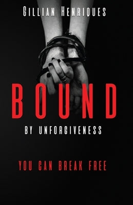 Bound by Unforgiveness by Henriques, Gillian