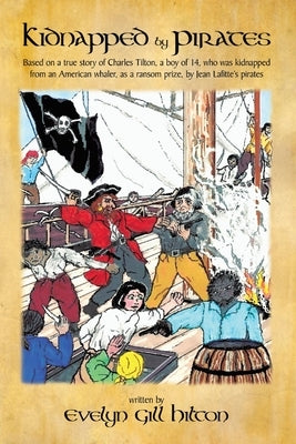 Kidnapped by Pirates: Based on the True Story of a Fourteen Year-Old Boy, Charles Tilton, Who Was Kidnapped Alone from an American Whaler by by Hilton, Evelyn Gill