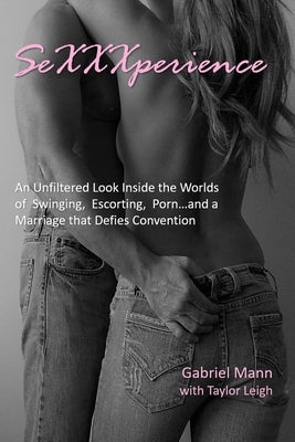 SeXXXperience: An Unfiltered Look Inside the Worlds of Swinging, Escorting, Porn...and a Marriage that Defies Convention by Leigh, Taylor