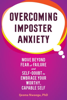 Overcoming Imposter Anxiety: Move Beyond Fear of Failure and Self-Doubt to Embrace Your Worthy, Capable Self by Nwaogu, Ijeoma