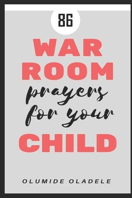 86 War Room Prayers For Your Child by Oladele, Olumide