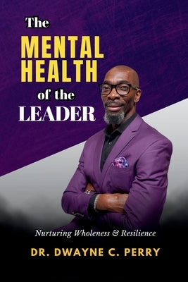 The Mental Health of the Leader: Nurturing Wholeness and Resilience by Perry, Dwayne C.