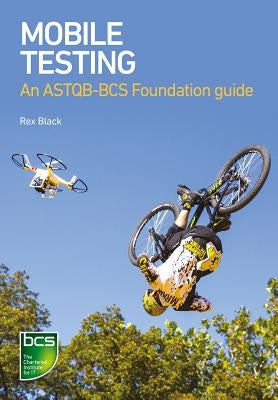 Mobile Testing: An ASTQB-BCS Foundation Guide by Black, Rex