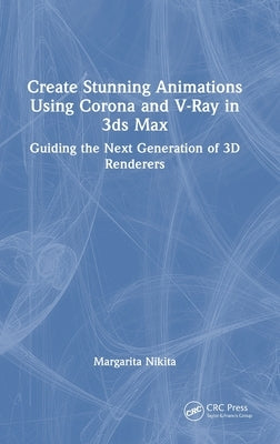 Create Stunning Animations Using Corona and V-Ray in 3ds Max: Guiding the Next Generation of 3D Renderers by Nikita, Margarita