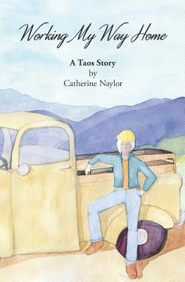 Working My Way Home: A Taos Story by Naylor, Catherine