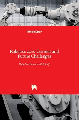 Robotics 2010: Current and Future Challenges by Abdellatif, Houssem