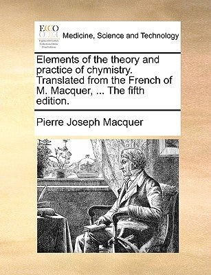 Elements of the theory and practice of chymistry. Translated from the French of M. Macquer, ... The fifth edition. by Macquer, Pierre-Joseph