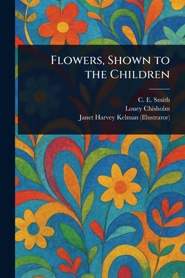 Flowers, Shown to the Children by Smith, C. E.
