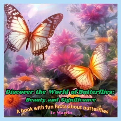Discover the World of Butterflies: Beauty and Significance: A book with fun facts about butterflies by Martin, Le