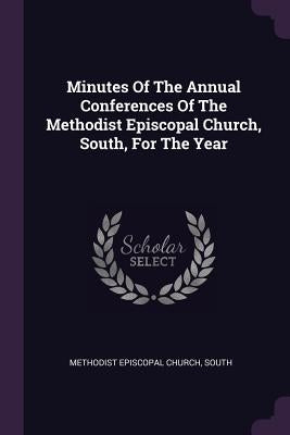 Minutes Of The Annual Conferences Of The Methodist Episcopal Church, South, For The Year by Methodist Episcopal Church, South