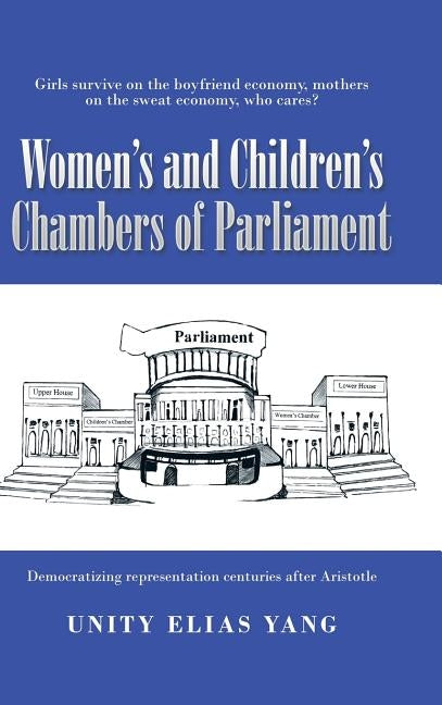 Women's and Children's Chambers of Parliament: 1) Girls Survive on the Boyfriend Economy, Mothers on the Sweat Economy; 2) Democratizing Representatio by Yang, Unity Elias