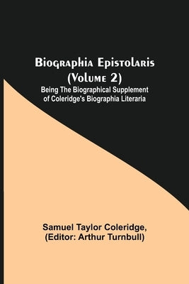 Biographia Epistolaris (Volume 2); Being The Biographical Supplement Of Coleridge'S Biographia Literaria by Taylor Coleridge, Samuel