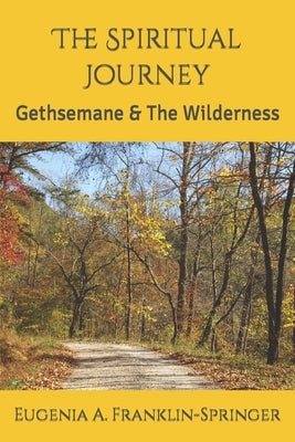 The Spiritual Journey: Gethsemane & The Wilderness by Franklin-Springer, Eugenia A.