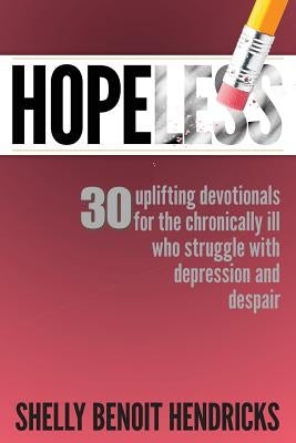 Hopeless: 30 uplifting devotionals for the chronically ill who struggle with depression and despair by Hendricks, Shelly Benoit