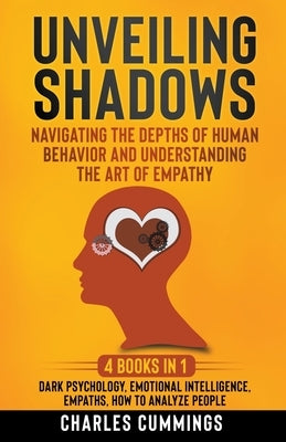 Unveiling Shadows: Navigating the Depths of Human Behavior and Understanding the Art of Empathy - 4 Books in 1: Dark Psychology, Emotiona by Cummings, Charles