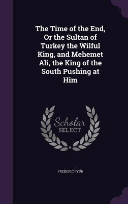 The Time of the End, Or the Sultan of Turkey the Wilful King, and Mehemet Ali, the King of the South Pushing at Him by Fysh, Frederic