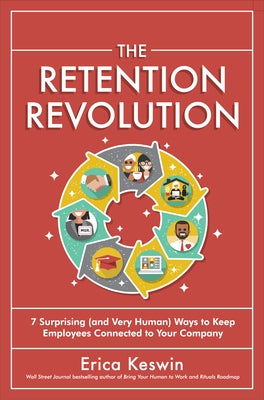 The Retention Revolution: 7 Surprising (and Very Human!) Ways to Keep Employees Connected to Your Company by Keswin, Erica