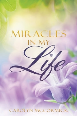 Miracles In My Life: Testimonies of God's Blessings in My Life by McCormick, Carolyn