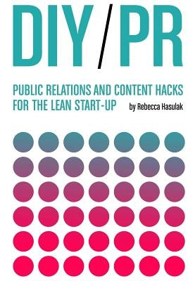 DIY PR: Public Relations and Content Hacks for the Lean Start-up by Hasulak, Rebecca