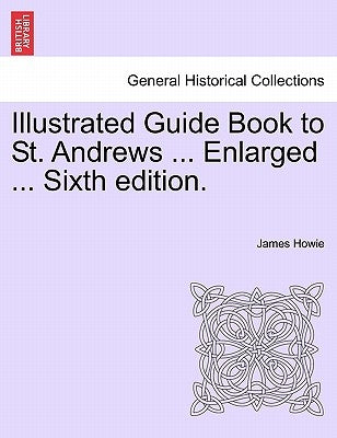 Illustrated Guide Book to St. Andrews ... Enlarged ... Sixth Edition. by Howie, James