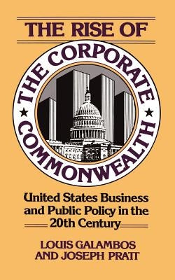 The Rise of the Corporate Commonwealth by Galambos, Louis P.