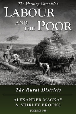 Labour and the Poor Volume VII: The Rural Districts by MacKay, Alexander