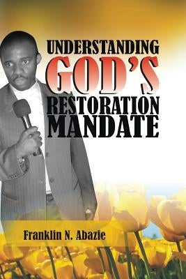 Understanding God's Restoration Mandate: Deliverance & Healing by Abazie, Franklin N.