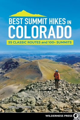 Best Summit Hikes in Colorado: 55 Classic Routes and 100+ Summits by Dziezynski, James