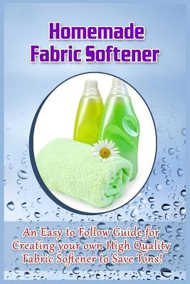 Homemade Fabric Softener: An Easy to Follow Guide for creating your own High Quality Fabric Softener to Save Tons! by Statham, Dallas