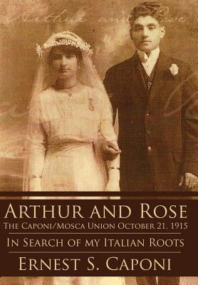 Arthur and Rose the Caponi/Mosca Union October 21, 1915: In Search of My Italian Roots by Caponi, Ernest S.
