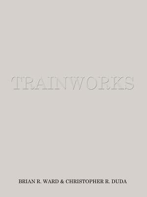 Trainworks by Ward, Brian R.