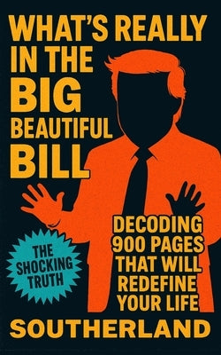 What's Really in the Big Beautiful Bill: Decoding 900 Pages That Will Redefine Your Life by Publishing, Southerland
